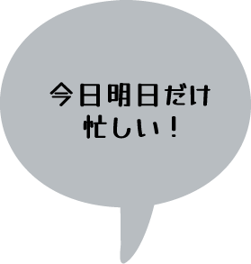 今日明日だけ忙しい！