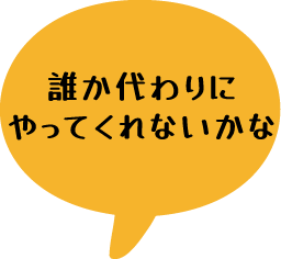 誰か代わりにやってくれないかな