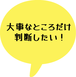 大事なところだけ判断したい！